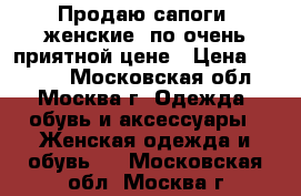 Продаю сапоги, женские, по очень приятной цене › Цена ­ 3 950 - Московская обл., Москва г. Одежда, обувь и аксессуары » Женская одежда и обувь   . Московская обл.,Москва г.